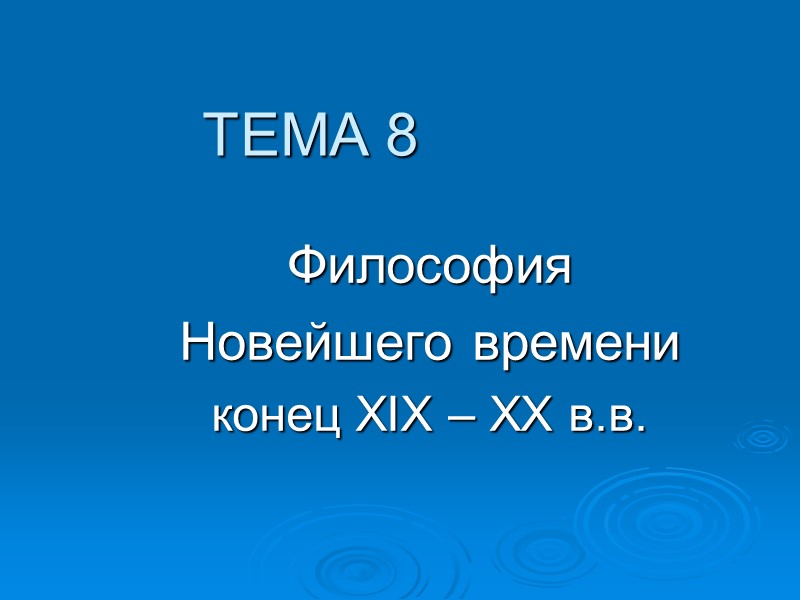 ТЕМА 8 Философия Новейшего времени конец XIX – XX в.в. ТЕМА 8 Философия Новейшего времени конец XIX – XX в.в.
